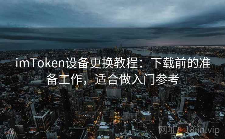 <strong>imtoken</strong>设备更换教程：下载前的准备工作，适合做入门参考
