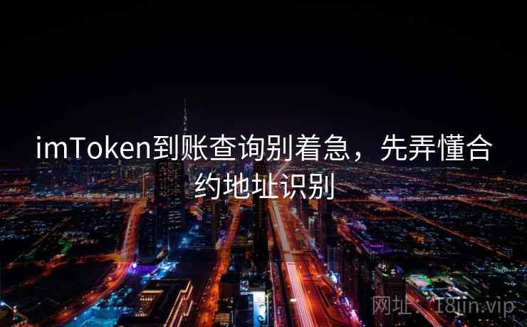 imToken到账查询别着急，先弄懂合约地址识别