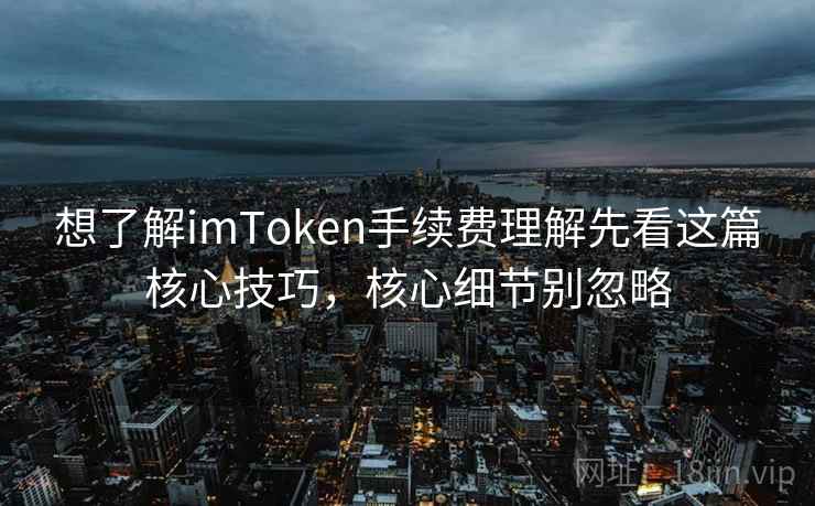 想了解imToken手续费理解先看这篇核心技巧，核心细节别忽略